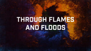 Through Flames and Floods